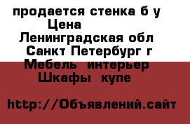 продается стенка б/у › Цена ­ 10 000 - Ленинградская обл., Санкт-Петербург г. Мебель, интерьер » Шкафы, купе   